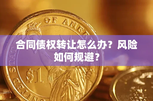 武汉合同债权转让怎么办？风险如何规避？