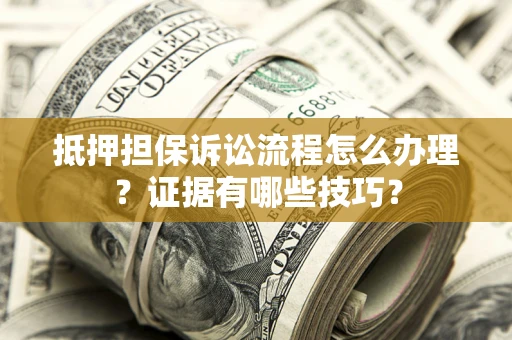 武汉抵押担保诉讼流程怎么办理？证据有哪些技巧？