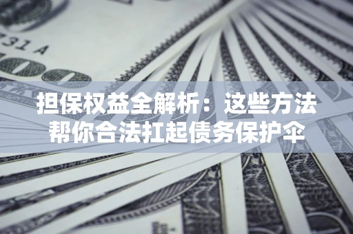 武汉担保权益全解析：这些方法帮你合法扛起债务保护伞