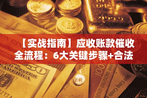 武汉【实战指南】应收账款催收全流程：6大关键步骤+合法回款技巧