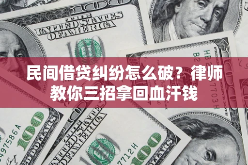 武汉民间借贷纠纷怎么破？律师教你三招拿回血汗钱