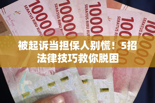 武汉被起诉当担保人别慌！5招法律技巧救你脱困