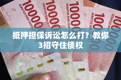 武汉抵押担保诉讼怎么打？教你3招守住债权