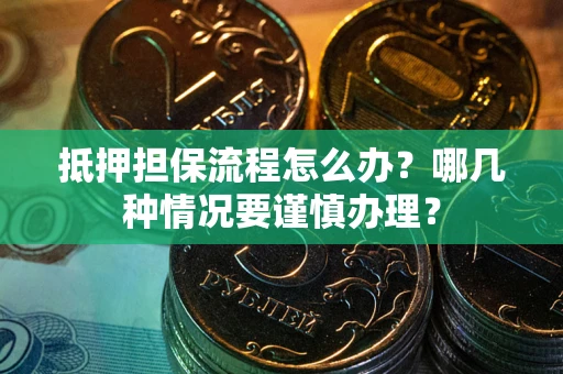 武汉抵押担保流程怎么办？哪几种情况要谨慎办理？