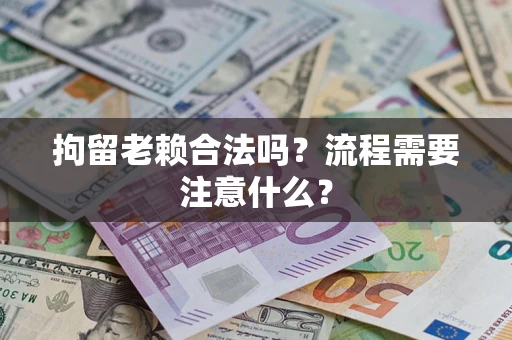 武汉拘留老赖合法吗？流程需要注意什么？