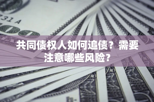 武汉共同债权人如何追债？需要注意哪些风险？