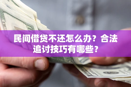 武汉民间借贷不还怎么办？合法追讨技巧有哪些？