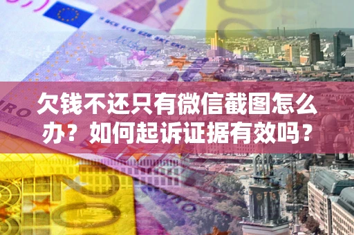 武汉欠钱不还只有微信截图怎么办？如何起诉证据有效吗？