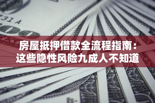 武汉房屋抵押借款全流程指南：这些隐性风险九成人不知道