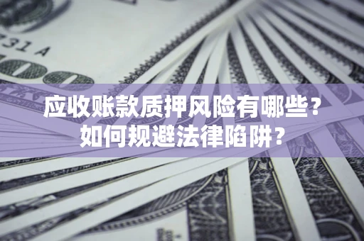 武汉应收账款质押风险有哪些？如何规避法律陷阱？
