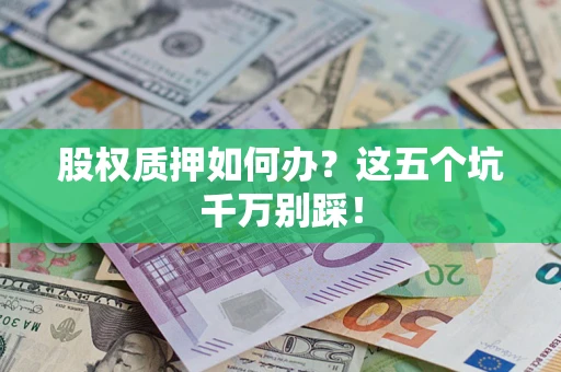 武汉股权质押如何办？这五个坑千万别踩！