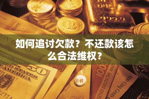 武汉如何追讨欠款？不还款该怎么合法维权？
