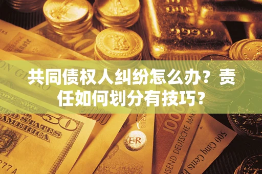 武汉共同债权人纠纷怎么办？责任如何划分有技巧？