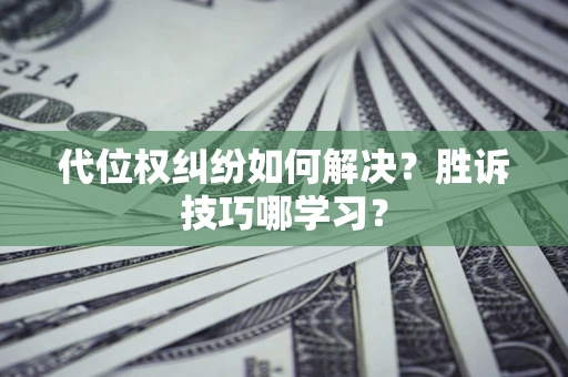 武汉代位权纠纷如何解决？胜诉技巧哪学习？
