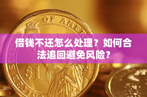 武汉借钱不还怎么处理？如何合法追回避免风险？