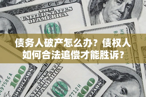 武汉债务人破产怎么办？债权人如何合法追偿才能胜诉？