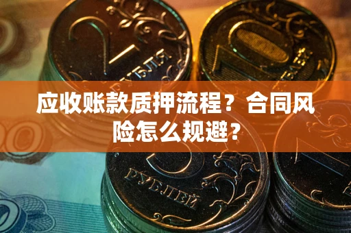 武汉应收账款质押流程？合同风险怎么规避？
