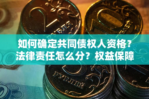 武汉如何确定共同债权人资格？法律责任怎么分？权益保障技巧揭秘！