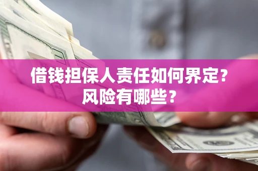武汉借钱担保人责任如何界定？风险有哪些？
