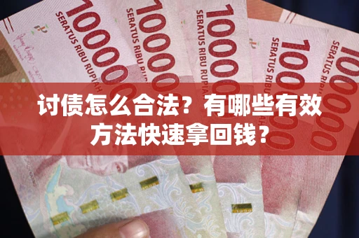 武汉讨债怎么合法？有哪些有效方法快速拿回钱？