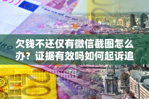 武汉欠钱不还仅有微信截图怎么办？证据有效吗如何起诉追回欠款？