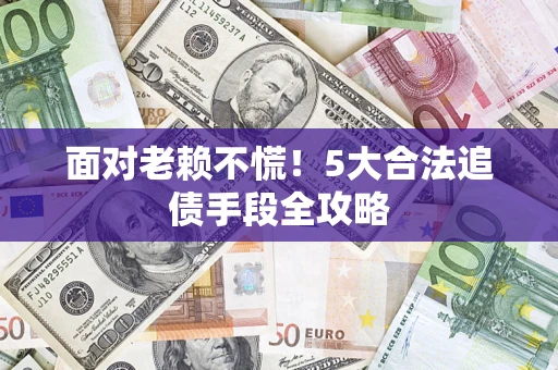 武汉面对老赖不慌！5大合法追债手段全攻略