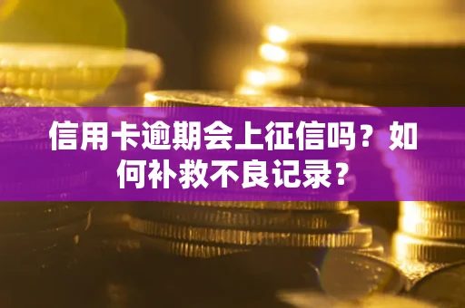 武汉信用卡逾期会上征信吗？如何补救不良记录？