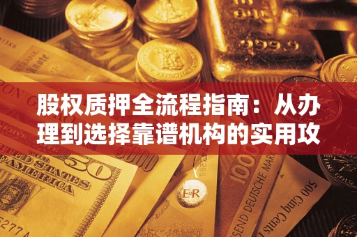 武汉股权质押全流程指南：从办理到选择靠谱机构的实用攻略