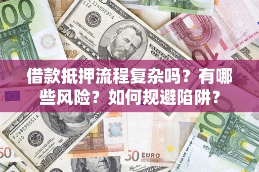 武汉借款抵押流程复杂吗？有哪些风险？如何规避陷阱？