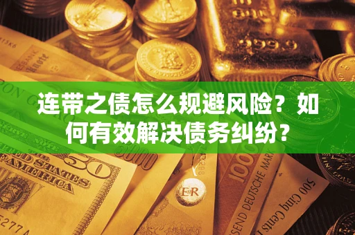 武汉连带之债怎么规避风险？如何有效解决债务纠纷？