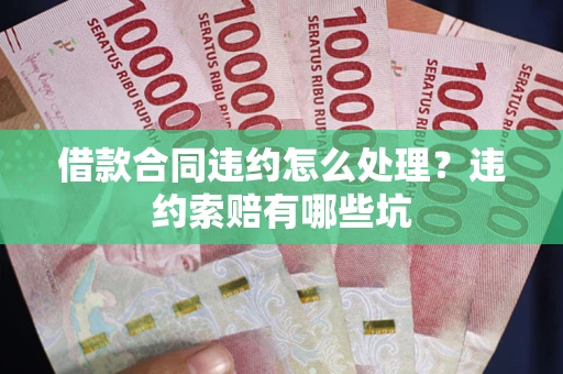 武汉借款合同违约怎么处理？违约索赔有哪些坑