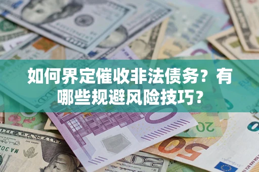 武汉如何界定催收非法债务？有哪些规避风险技巧？