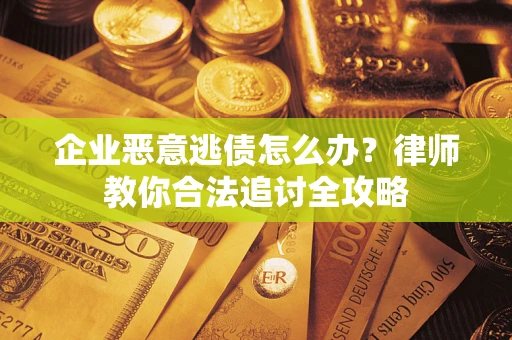 武汉企业恶意逃债怎么办？律师教你合法追讨全攻略