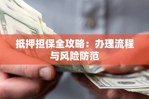 武汉抵押担保全攻略：办理流程与风险防范