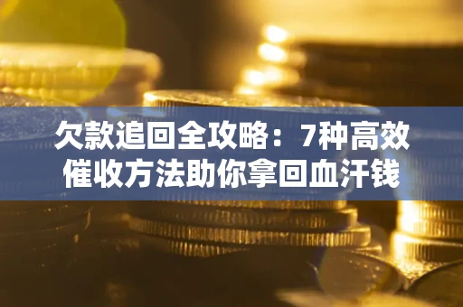 武汉欠款追回全攻略：7种高效催收方法助你拿回血汗钱