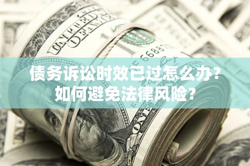 武汉债务诉讼时效已过怎么办？如何避免法律风险？