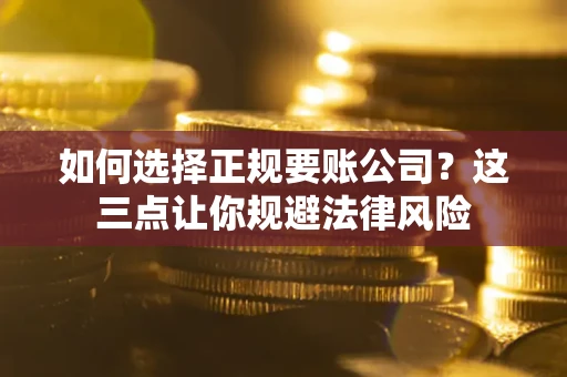 武汉如何选择正规要账公司？这三点让你规避法律风险