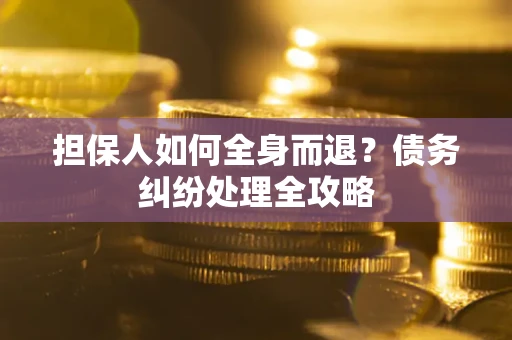 武汉担保人如何全身而退？债务纠纷处理全攻略