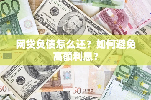武汉网贷负债怎么还？如何避免高额利息？