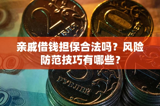 武汉亲戚借钱担保合法吗？风险防范技巧有哪些？