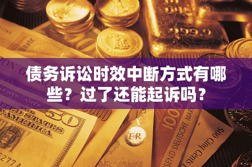 武汉债务诉讼时效中断方式有哪些？过了还能起诉吗？