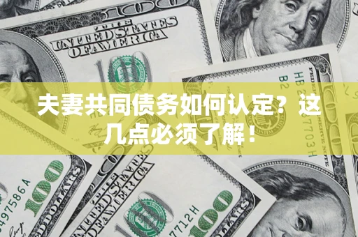 武汉夫妻共同债务如何认定？这几点必须了解！