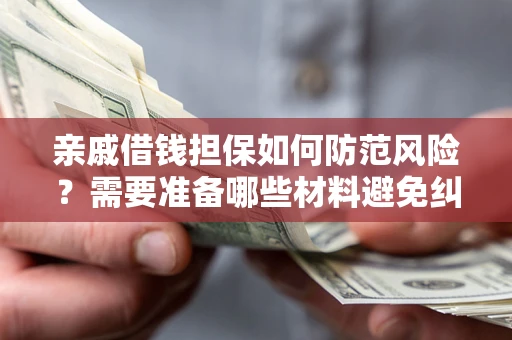 武汉亲戚借钱担保如何防范风险？需要准备哪些材料避免纠纷？