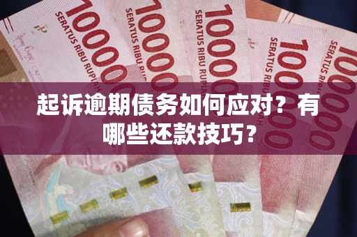 武汉起诉逾期债务如何应对？有哪些还款技巧？