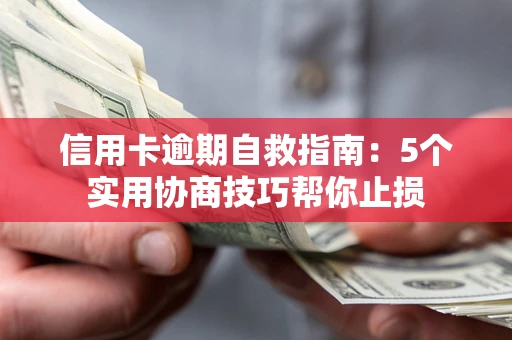 武汉信用卡逾期自救指南：5个实用协商技巧帮你止损