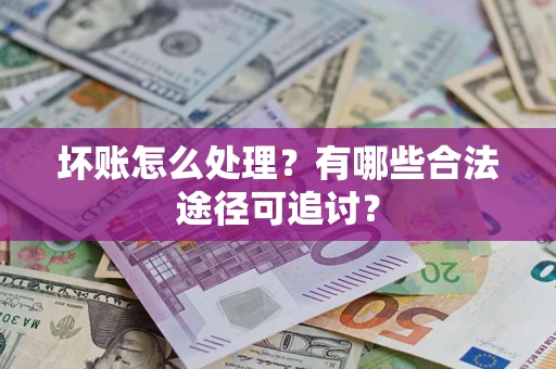 武汉坏账怎么处理？有哪些合法途径可追讨？