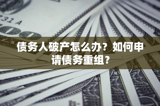 武汉债务人破产怎么办？如何申请债务重组？