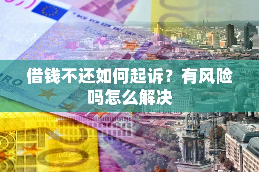 武汉借钱不还如何起诉？有风险吗怎么解决