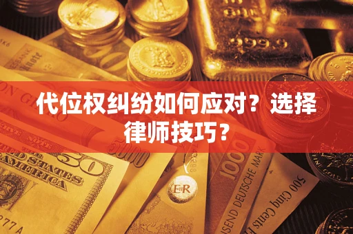 武汉代位权纠纷如何应对？选择律师技巧？