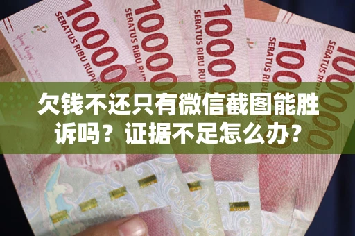 武汉欠钱不还只有微信截图能胜诉吗？证据不足怎么办？